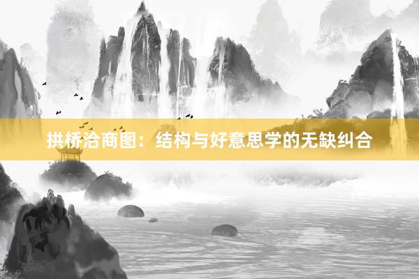 拱桥洽商图：结构与好意思学的无缺纠合