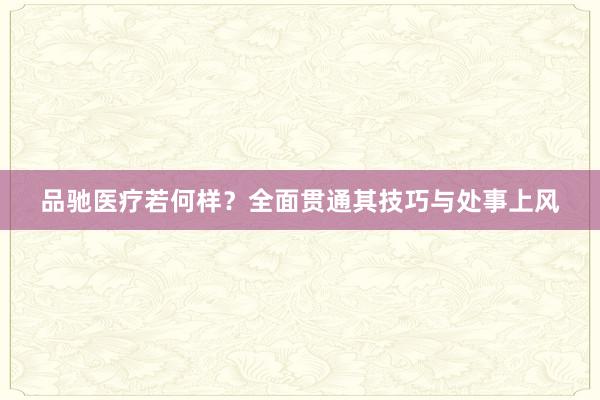 品驰医疗若何样？全面贯通其技巧与处事上风