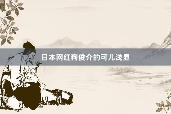 日本网红狗俊介的可儿浅显