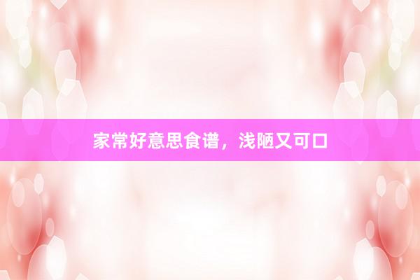 家常好意思食谱,浅陋又可口